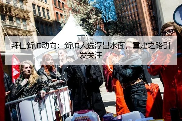 拜仁新帅动向：新帅人选浮出水面，重建之路引发关注